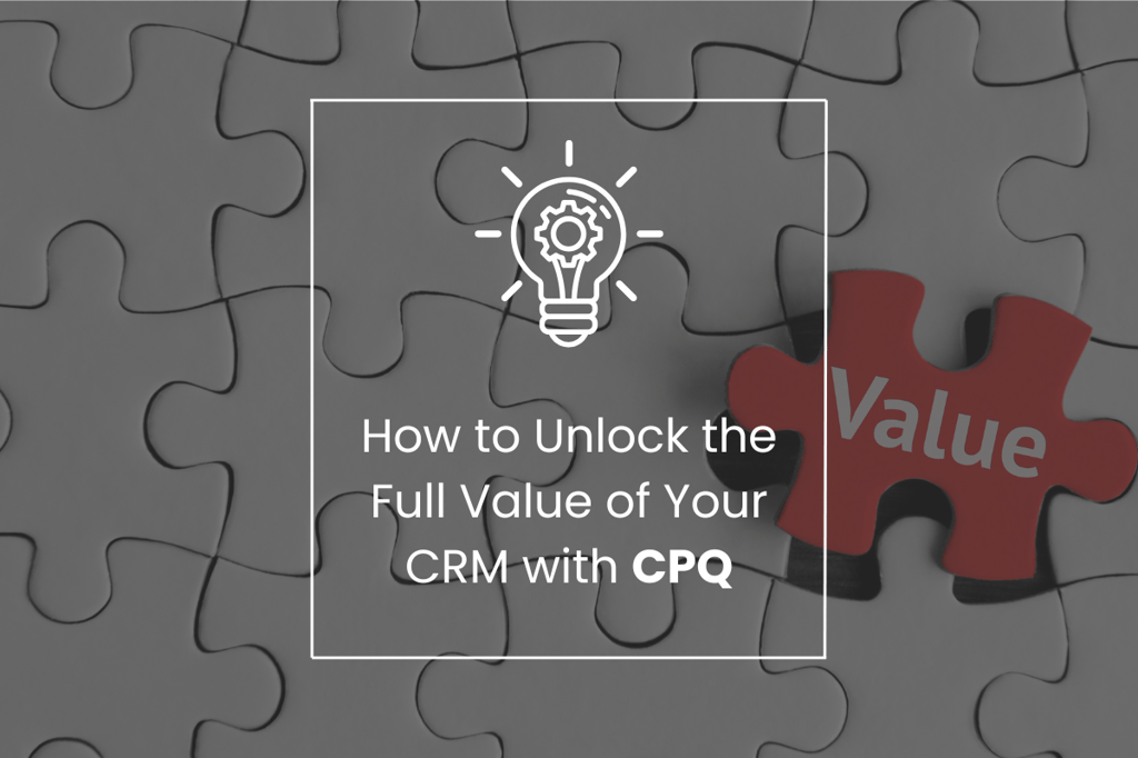 How to Unlock the Full Value of Your CRM with CPQ