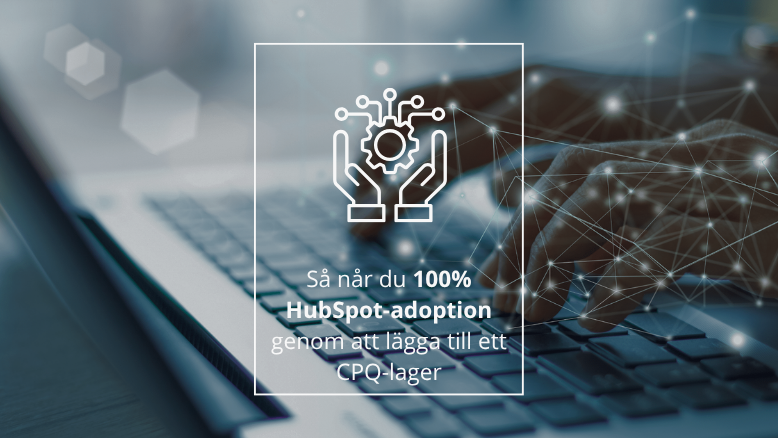 Så når du 100% HubSpot-adoption genom att lägga till ett CPQ-lager