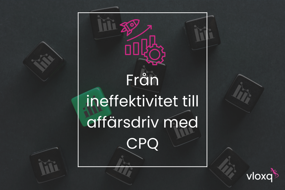 Från ineffektivitet till affärsdriv – varför modern försäljning kräver en flexibel CPQ-lösning