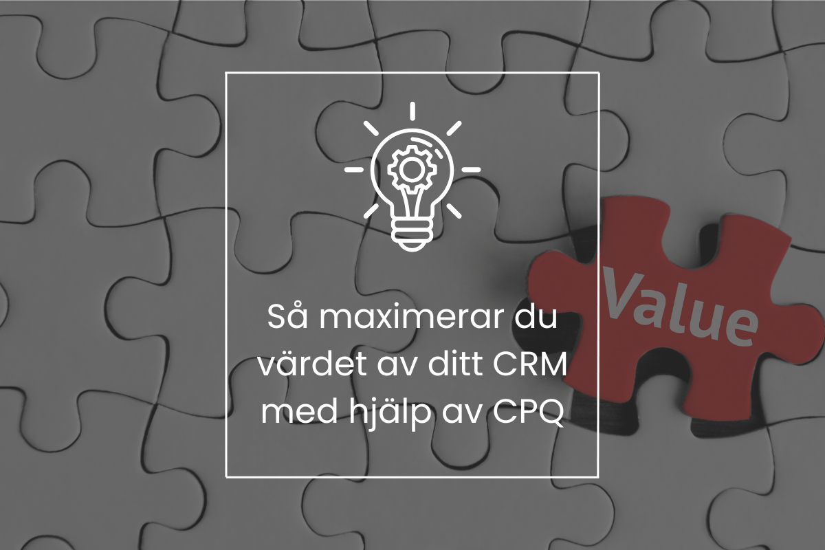 Så maximerar du värdet av ditt CRM med hjälp av CPQ